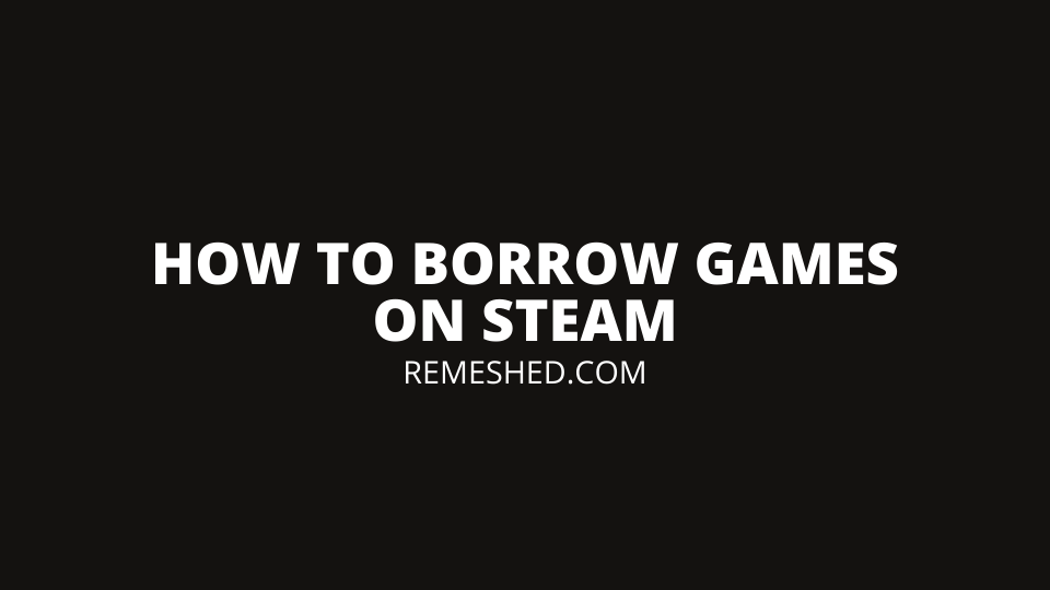 How To Borrow Games On Steam