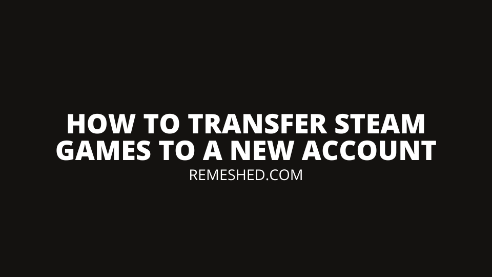 How To Transfer Steam Games To New Account